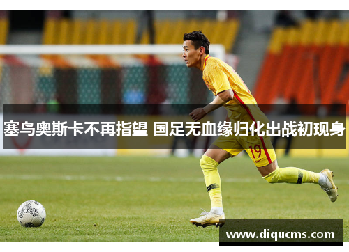 塞鸟奥斯卡不再指望 国足无血缘归化出战初现身
