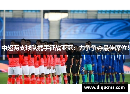 中超两支球队携手征战亚冠：力争争夺最佳席位！