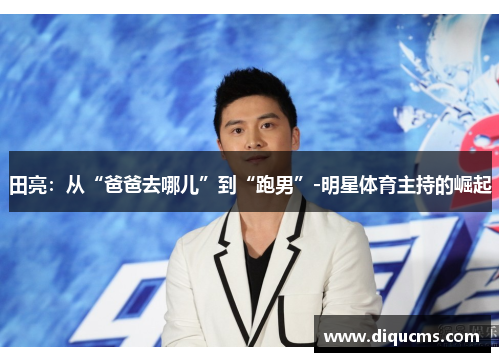 田亮：从“爸爸去哪儿”到“跑男”-明星体育主持的崛起