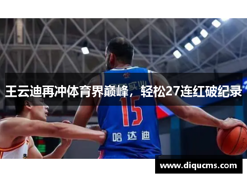 王云迪再冲体育界巅峰，轻松27连红破纪录