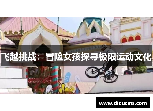 飞越挑战：冒险女孩探寻极限运动文化