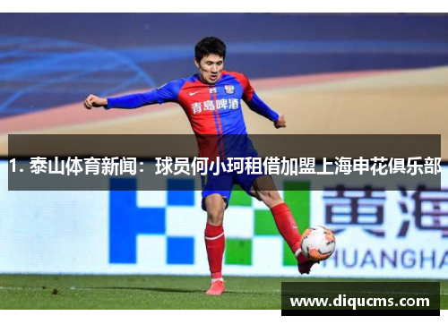 1. 泰山体育新闻：球员何小珂租借加盟上海申花俱乐部